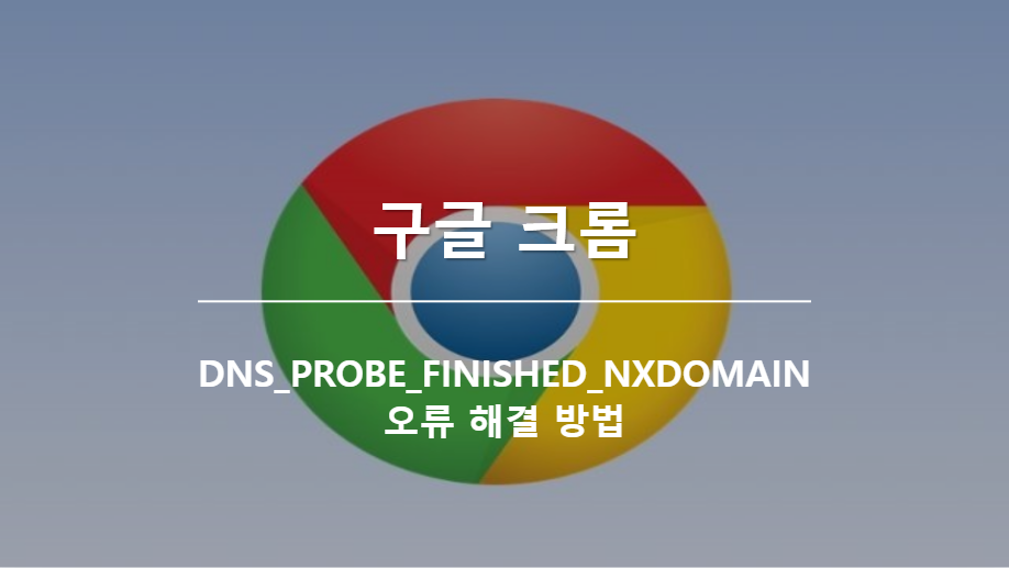 구글 크롬DNS_PROBE_FINISHED_NXDOMAIN Error